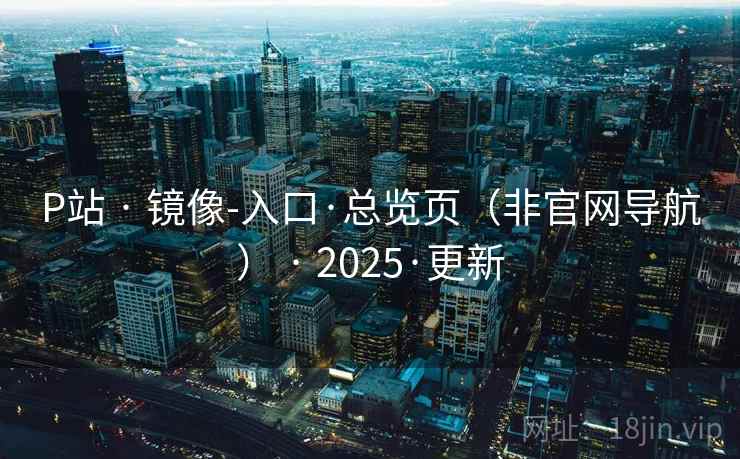 P站 · 镜像-入口·总览页（非官网导航） 2025·更新  第2张