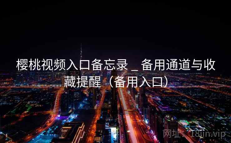 樱桃视频入口备忘录 _ 备用通道与收藏提醒(备用入口) 第2张 樱桃视频入口备忘录 _ 备用通道与收藏提醒(备用入口) 第2张