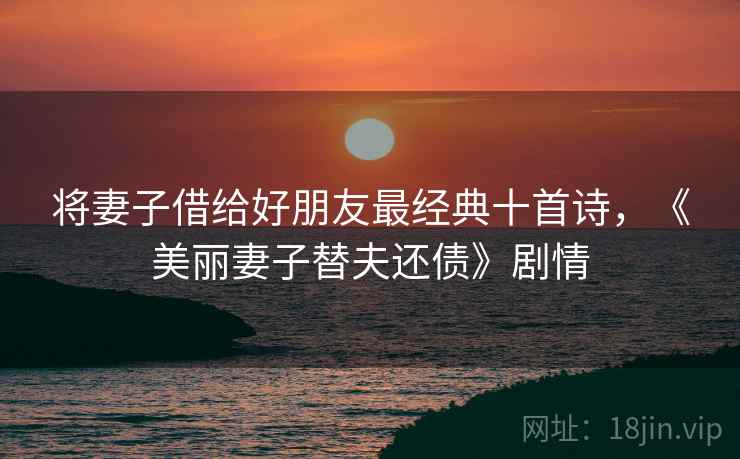 将妻子借给好朋友最经典十首诗,《美丽妻子替夫还债》剧情 第2张 将妻子借给好朋友最经典十首诗,《美丽妻子替夫还债》剧情 第2张