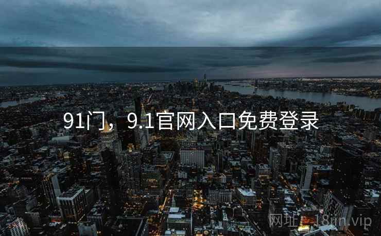 91门,9.1官网入口免费登录 第2张 91门,9.1官网入口免费登录 第2张