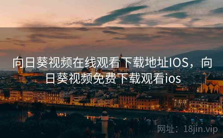 向日葵视频在线观看下载地址IOS，向日葵视频免费下载观看ios  第2张