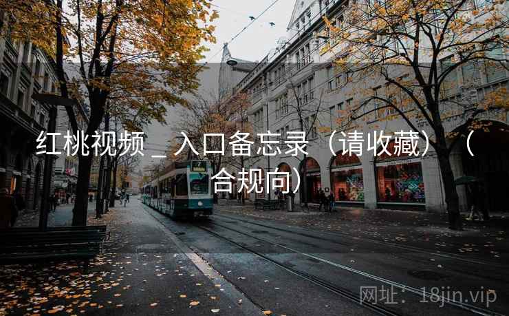 红桃视频 _ 入口备忘录（请收藏）（合规向）  第1张