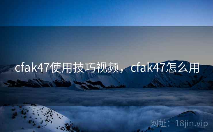 cfak47使用技巧视频，cfak47怎么用  第2张