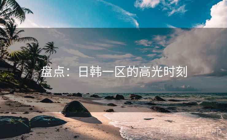 盘点:日韩一区的高光时刻 第2张 盘点:日韩一区的高光时刻 第2张