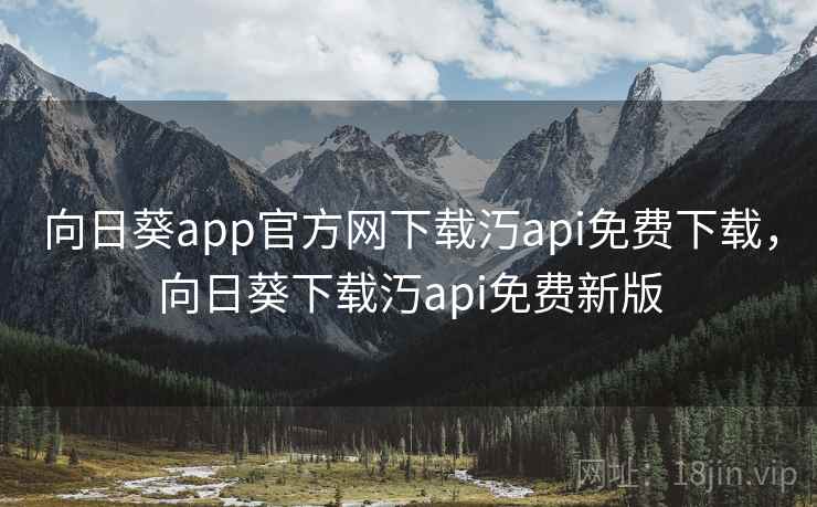向日葵app官方网下载汅api免费下载,向日葵下载汅api免费新版 第2张 向日葵app官方网下载汅api免费下载,向日葵下载汅api免费新版 第2张