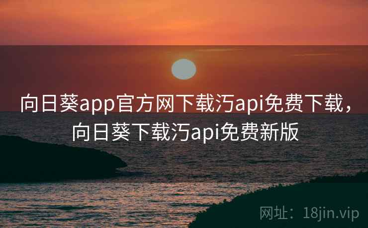 向日葵app官方网下载汅api免费下载,向日葵下载汅api免费新版 第1张 向日葵app官方网下载汅api免费下载,向日葵下载汅api免费新版 第1张