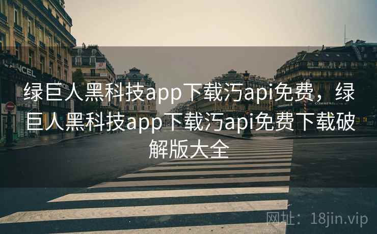 绿巨人黑科技app下载汅api免费，绿巨人黑科技app下载汅api免费下载破解版大全  第1张