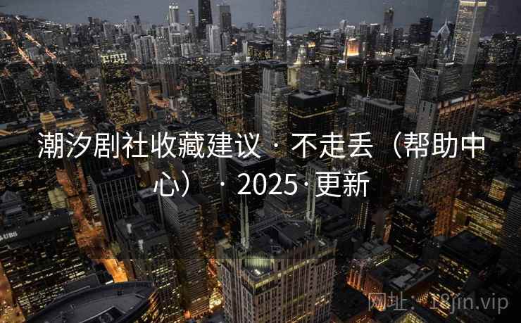 潮汐剧社收藏建议 · 不走丢（帮助中心） 2025·更新  第2张