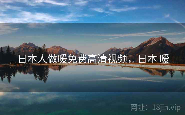 日本人做暖免费高清视频，日本 暧  第2张