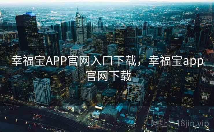 幸福宝APP官网入口下载,幸福宝app 官网下载 第2张 幸福宝APP官网入口下载,幸福宝app 官网下载 第2张