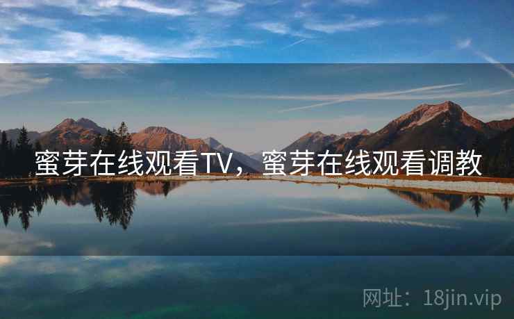 蜜芽在线观看TV,蜜芽在线观看调教 第2张 蜜芽在线观看TV,蜜芽在线观看调教 第2张