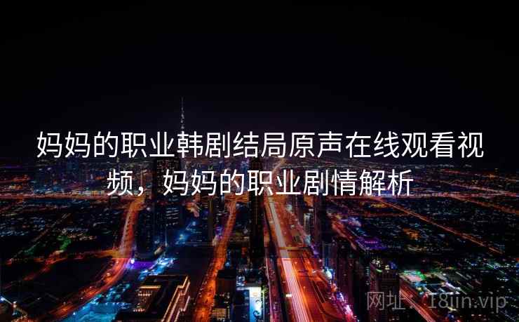 妈妈的职业韩剧结局原声在线观看视频,妈妈的职业剧情解析 第2张 妈妈的职业韩剧结局原声在线观看视频,妈妈的职业剧情解析 第2张