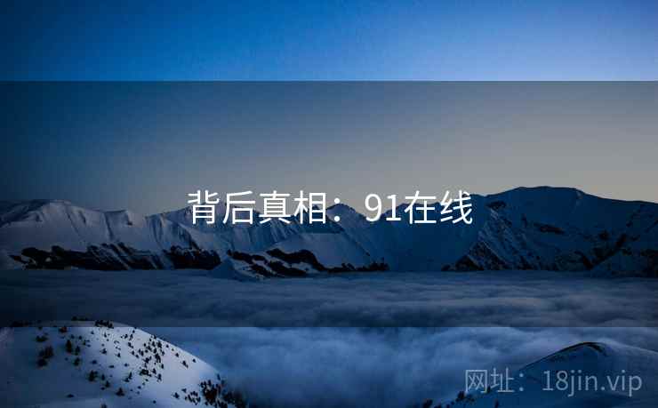 背后真相：91在线  第1张