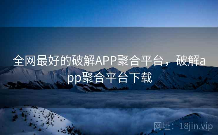全网最好的破解APP聚合平台,破解app聚合平台下载 第1张 全网最好的破解APP聚合平台,破解app聚合平台下载 第1张