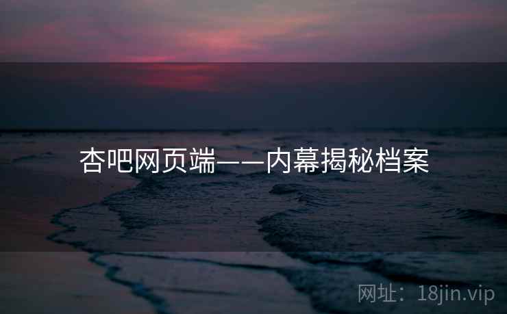 杏吧网页端——内幕揭秘档案  第1张