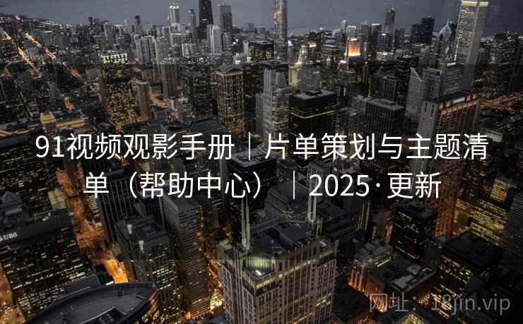 91视频观影手册｜片单策划与主题清单（帮助中心）｜2025·更新  第2张