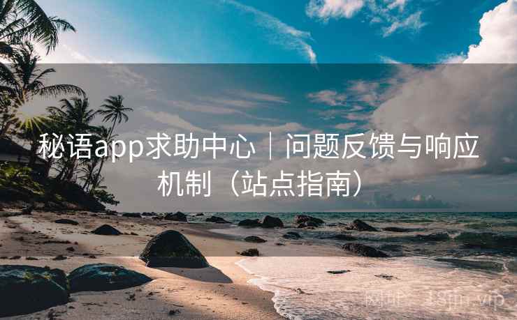 秘语app求助中心｜问题反馈与响应机制（站点指南）  第2张