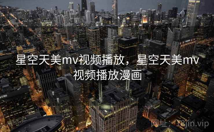 星空天美mv视频播放,星空天美mv视频播放漫画 第2张 星空天美mv视频播放,星空天美mv视频播放漫画 第2张