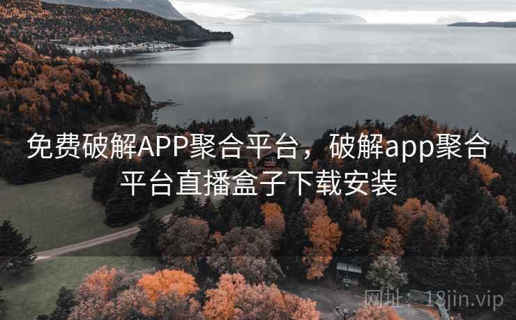 免费破解APP聚合平台,破解app聚合平台直播盒子下载安装 第1张 免费破解APP聚合平台,破解app聚合平台直播盒子下载安装 第1张