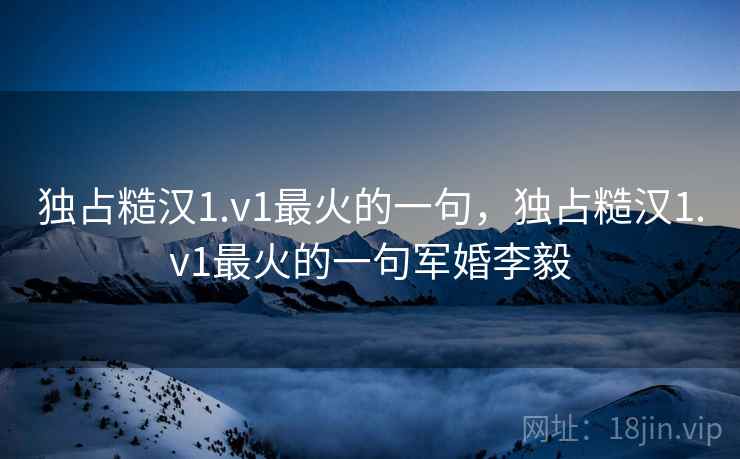 独占糙汉1.v1最火的一句,独占糙汉1.v1最火的一句军婚李毅 第2张 独占糙汉1.v1最火的一句,独占糙汉1.v1最火的一句军婚李毅 第2张