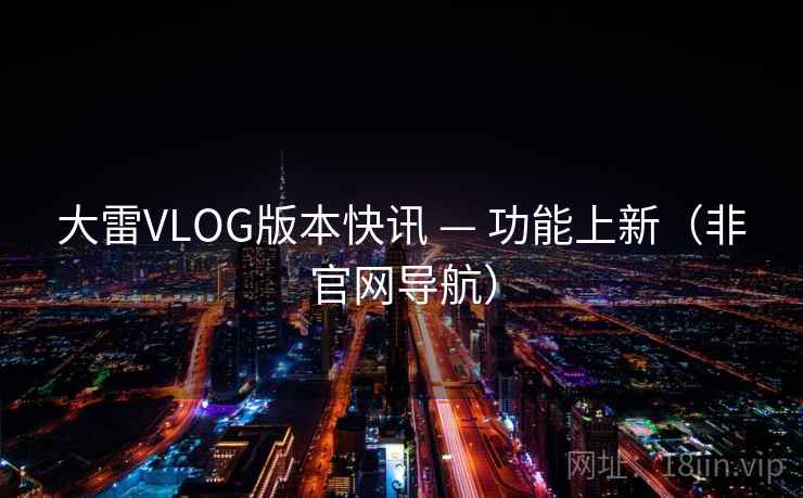 大雷VLOG版本快讯 — 功能上新（非官网导航）  第2张