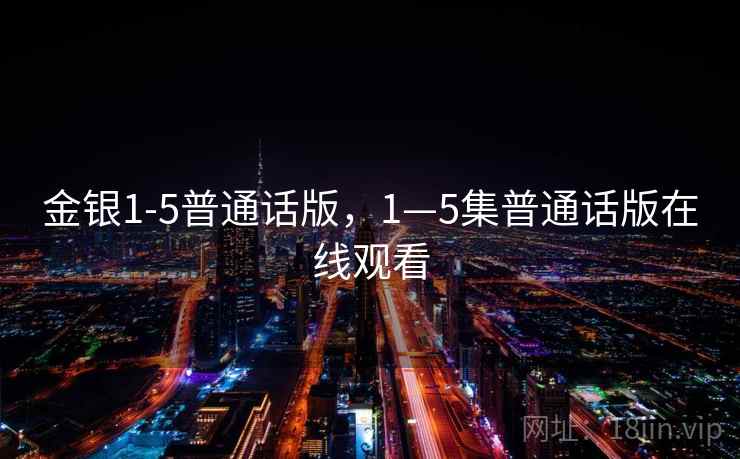 金银1-5普通话版,1—5集普通话版在线观看 第1张 金银1-5普通话版,1—5集普通话版在线观看 第1张