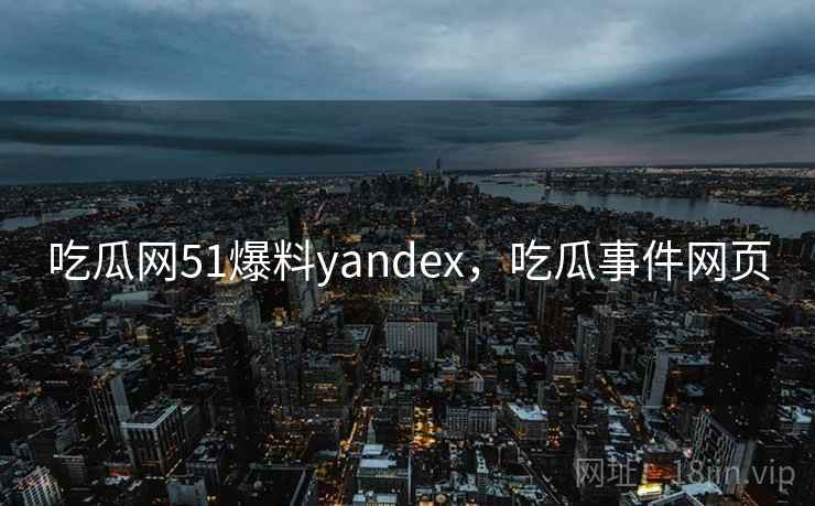 吃瓜网51爆料yandex，吃瓜事件网页  第1张