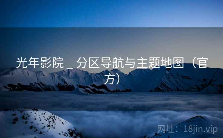 光年影院 _ 分区导航与主题地图（官方）  第1张