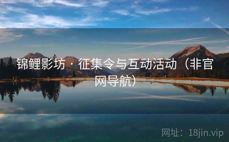 锦鲤影坊 · 征集令与互动活动(非官网导航) 第1张 锦鲤影坊 · 征集令与互动活动(非官网导航) 第1张