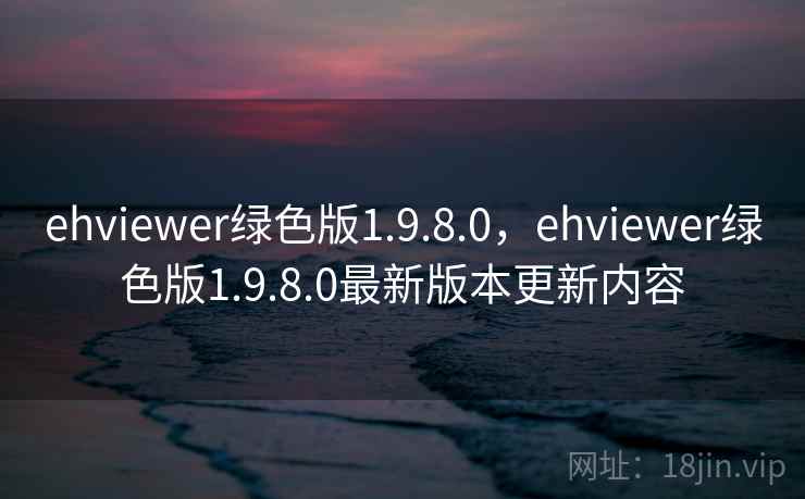 ehviewer绿色版1.9.8.0,ehviewer绿色版1.9.8.0最新版本更新内容 第2张 ehviewer绿色版1.9.8.0,ehviewer绿色版1.9.8.0最新版本更新内容 第2张