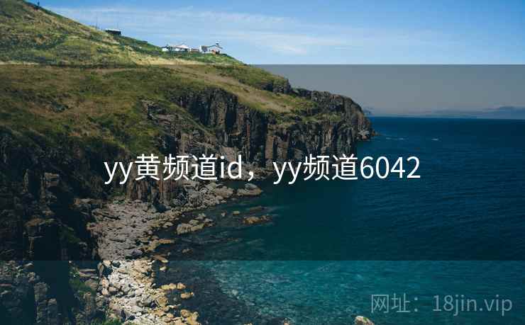 yy黄频道id,yy频道6042 第1张 yy黄频道id,yy频道6042 第1张