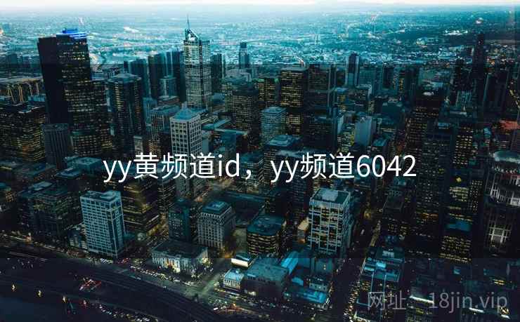 yy黄频道id,yy频道6042 第2张 yy黄频道id,yy频道6042 第2张