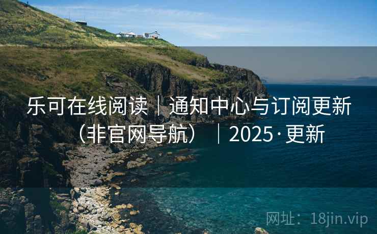 乐可在线阅读|通知中心与订阅更新(非官网导航)|2025·更新 第2张 乐可在线阅读|通知中心与订阅更新(非官网导航)|2025·更新 第2张