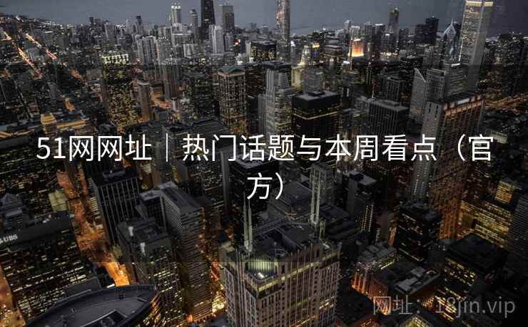 51网网址｜热门话题与本周看点（官方）  第1张