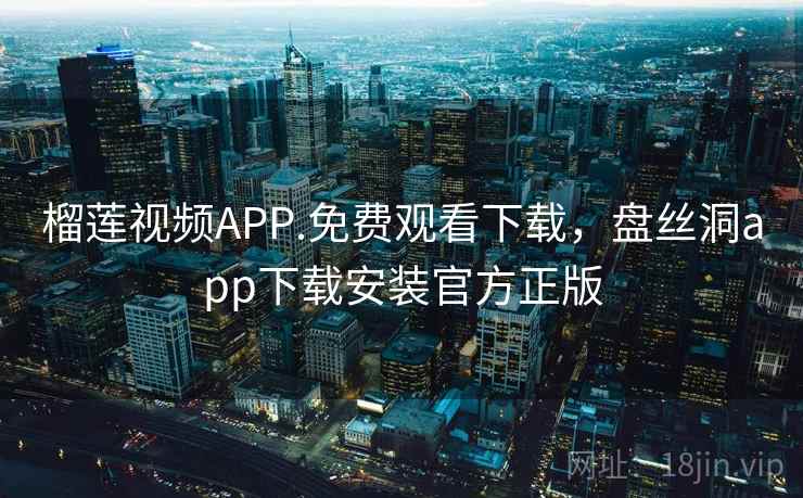 榴莲视频APP.免费观看下载，盘丝洞app下载安装官方正版  第1张