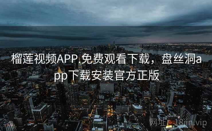 榴莲视频APP.免费观看下载，盘丝洞app下载安装官方正版  第2张