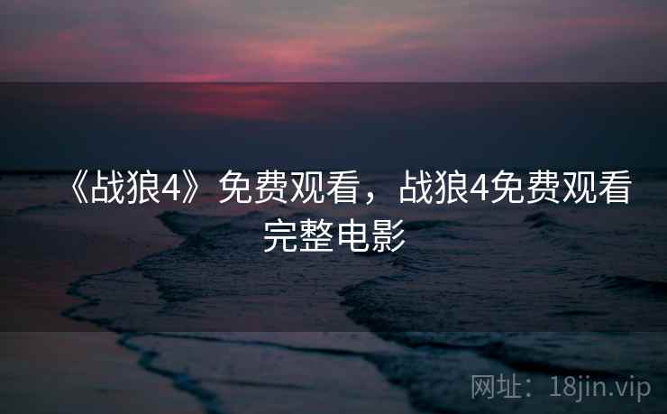 《战狼4》免费观看,战狼4免费观看完整电影 第2张 《战狼4》免费观看,战狼4免费观看完整电影 第2张