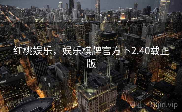 红桃娱乐,娱乐棋牌官方下2.40载正版 第1张 红桃娱乐,娱乐棋牌官方下2.40载正版 第1张