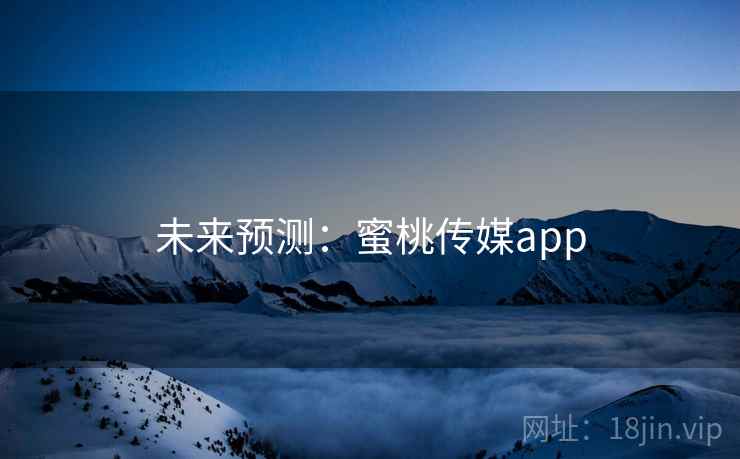 未来预测：蜜桃传媒app  第2张
