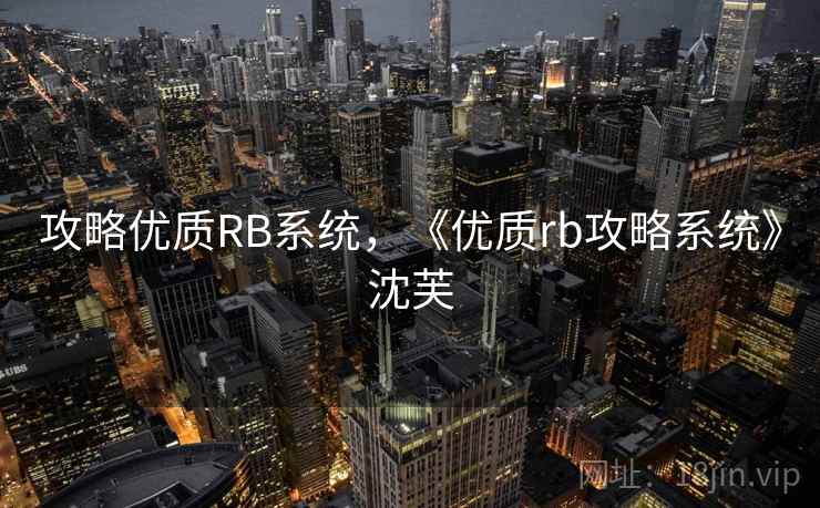 攻略优质RB系统,《优质rb攻略系统》沈芙 第1张 攻略优质RB系统,《优质rb攻略系统》沈芙 第1张