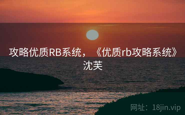 攻略优质RB系统,《优质rb攻略系统》沈芙 第2张 攻略优质RB系统,《优质rb攻略系统》沈芙 第2张