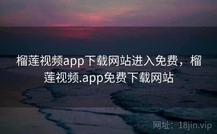 榴莲视频app下载网站进入免费，榴莲视频.app免费下载网站  第2张