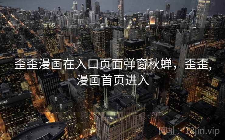 歪歪漫画在入口页面弹窗秋蝉，歪歪,漫画首页进入  第1张