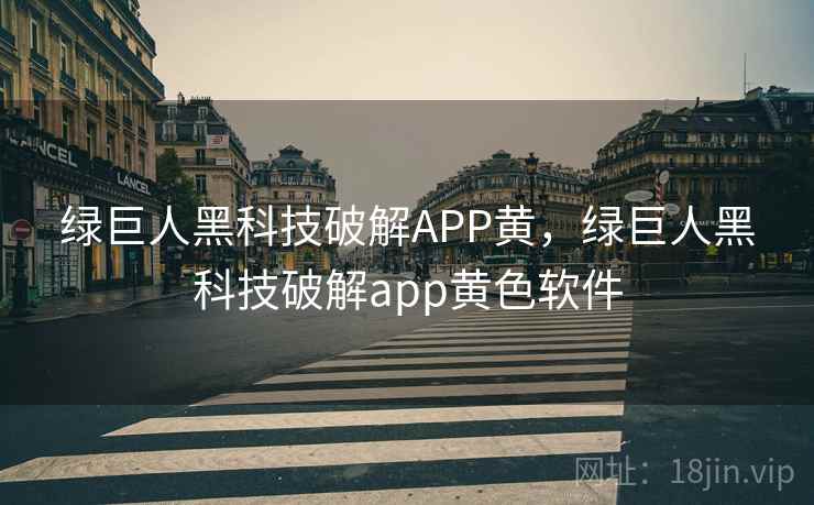 绿巨人黑科技破解APP黄,绿巨人黑科技破解app黄色软件 第1张 绿巨人黑科技破解APP黄,绿巨人黑科技破解app黄色软件 第1张