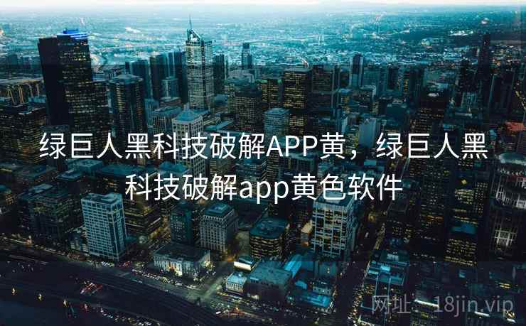 绿巨人黑科技破解APP黄,绿巨人黑科技破解app黄色软件 第2张 绿巨人黑科技破解APP黄,绿巨人黑科技破解app黄色软件 第2张
