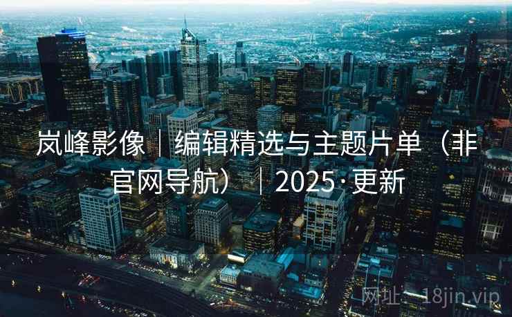 岚峰影像｜编辑精选与主题片单（非官网导航）｜2025·更新  第1张