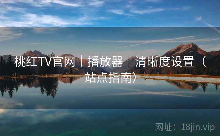 桃红TV官网｜播放器｜清晰度设置（站点指南）  第2张