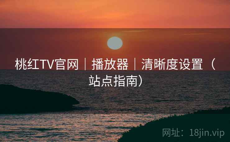 桃红TV官网｜播放器｜清晰度设置（站点指南）  第1张